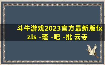 斗牛游戏2023官方最新版fxzls -瑾 -吧 -批 云寺